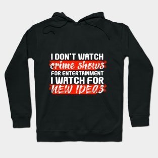 I Don’t Watch Crime Shows For Entertainment I Watch For New Ideas Hoodie